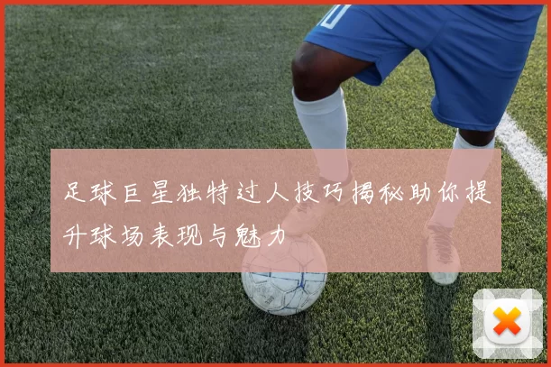 足球巨星独特过人技巧揭秘助你提升球场表现与魅力