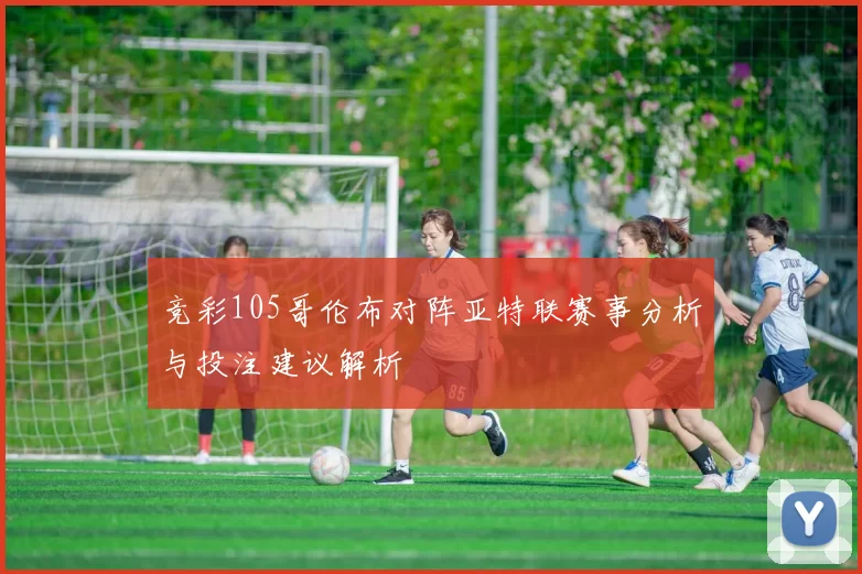 竞彩105哥伦布对阵亚特联赛事分析与投注建议解析