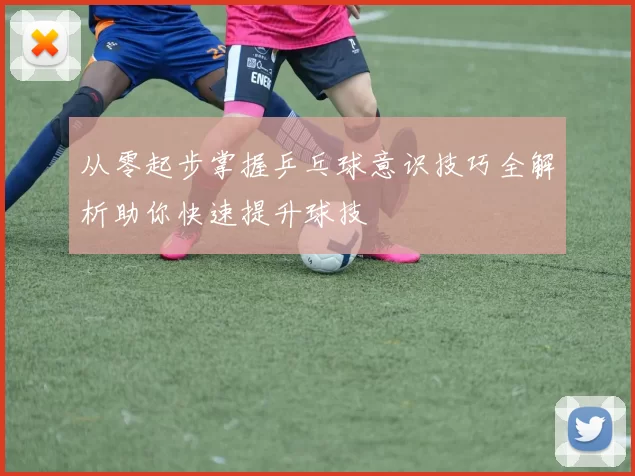 从零起步掌握乒乓球意识技巧全解析助你快速提升球技