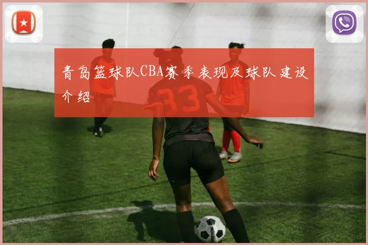 青岛篮球队CBA赛季表现及球队建设介绍