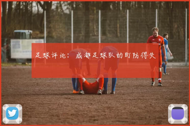足球评论：成都足球队的盯防得失