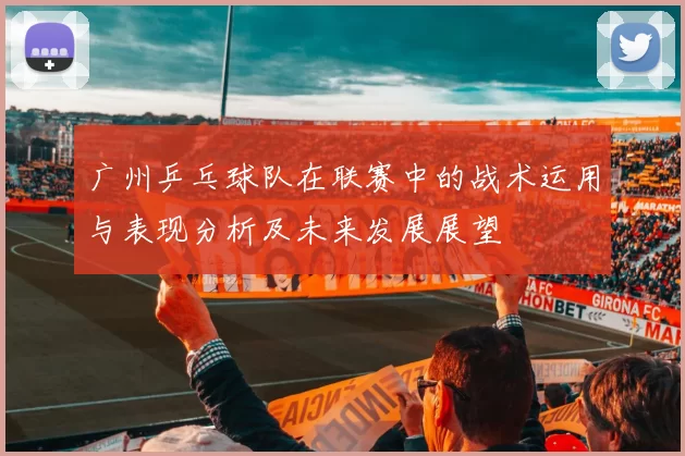 广州乒乓球队在联赛中的战术运用与表现分析及未来发展展望