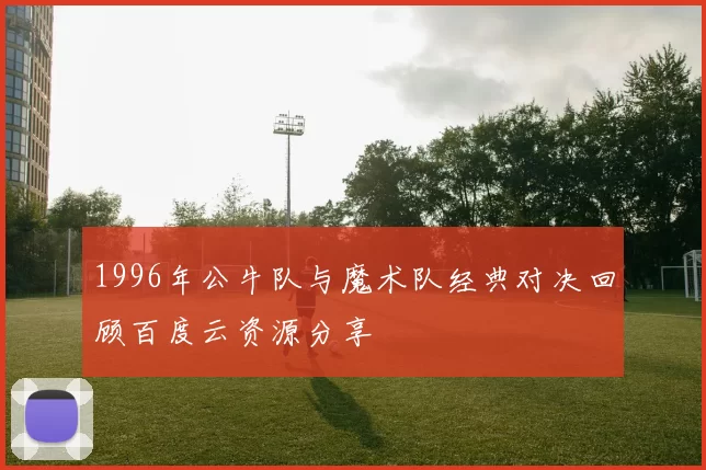1996年公牛队与魔术队经典对决回顾百度云资源分享