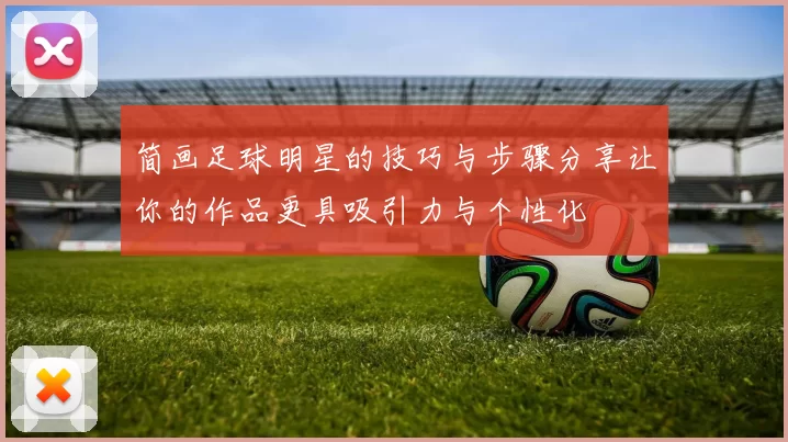 简画足球明星的技巧与步骤分享让你的作品更具吸引力与个性化