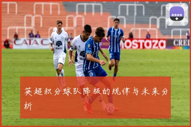 英超积分球队降级的规律与未来分析