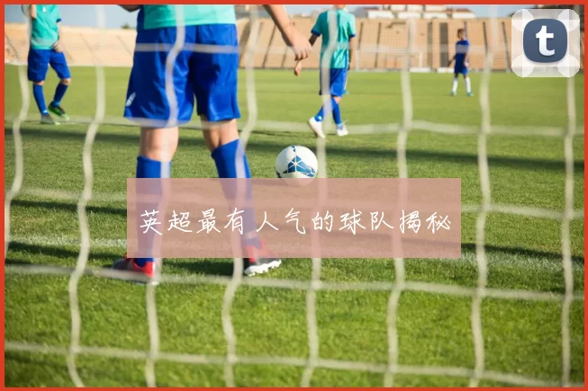 英超最有人气的球队揭秘