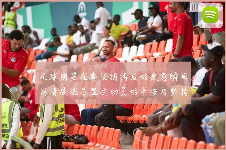 足球明星在赛场拼搏后的疲惫瞬间高清展现尽显运动员的辛苦与坚持