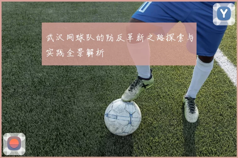 武汉网球队的防反革新之路探索与实践全景解析