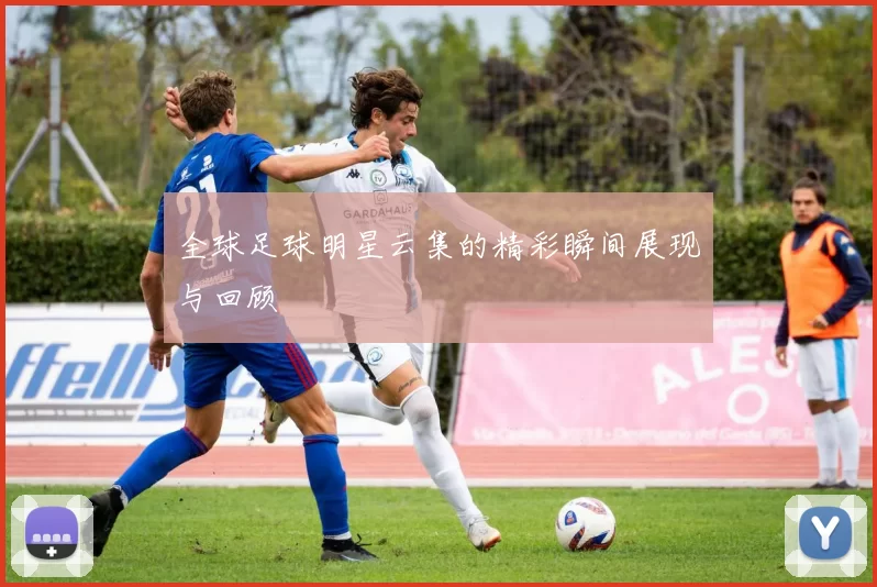 全球足球明星云集的精彩瞬间展现与回顾