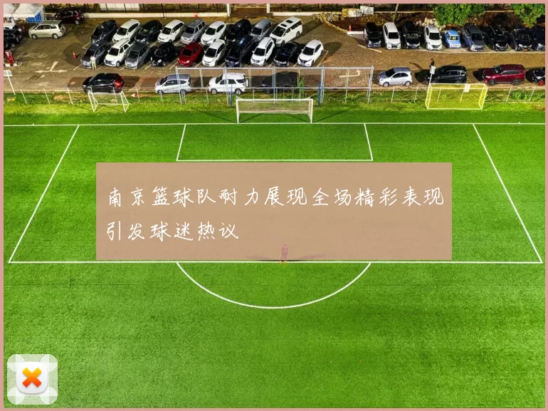 南京篮球队耐力展现全场精彩表现引发球迷热议