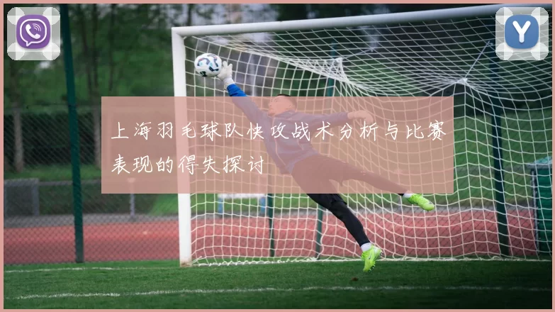 上海羽毛球队快攻战术分析与比赛表现的得失探讨