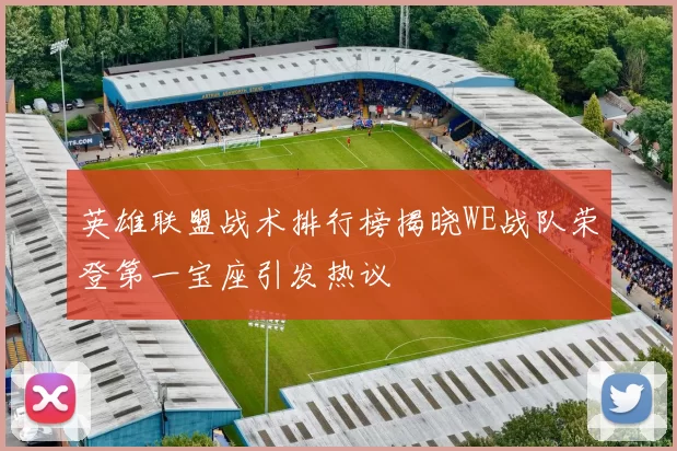 英雄联盟战术排行榜揭晓WE战队荣登第一宝座引发热议