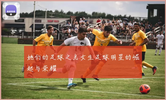 她们的足球之光女生足球明星的崛起与荣耀