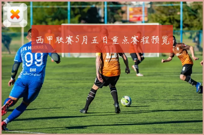 西甲联赛5月五日重点赛程预览