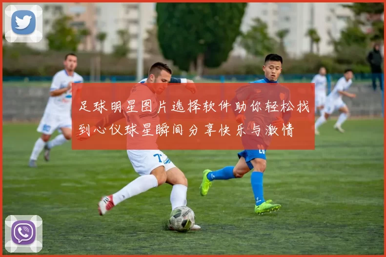 足球明星图片选择软件助你轻松找到心仪球星瞬间分享快乐与激情