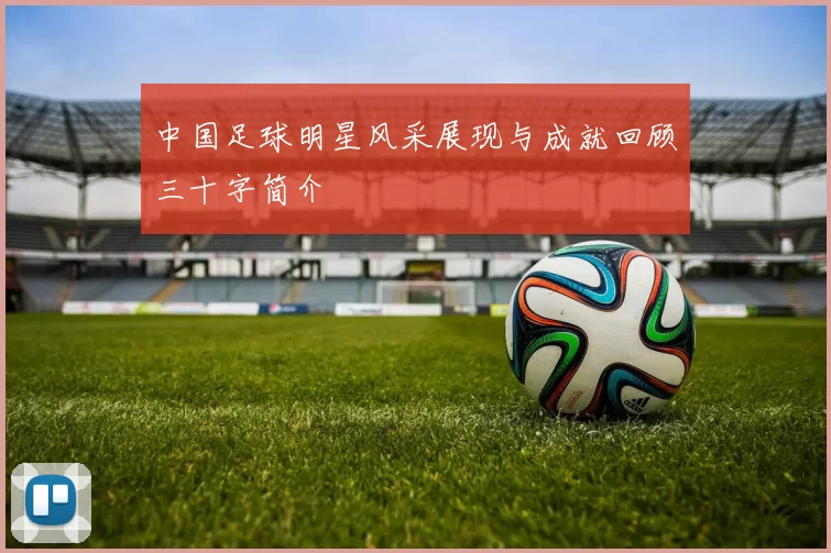 中国足球明星风采展现与成就回顾三十字简介