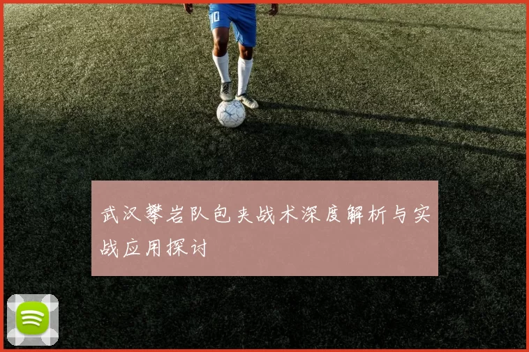 武汉攀岩队包夹战术深度解析与实战应用探讨