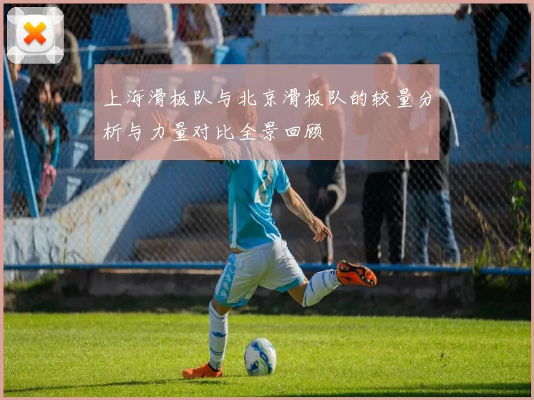 上海滑板队与北京滑板队的较量分析与力量对比全景回顾