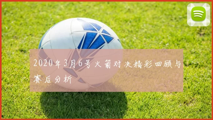 2020年3月6号火箭对决精彩回顾与赛后分析