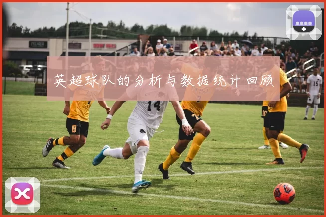 英超球队的分析与数据统计回顾