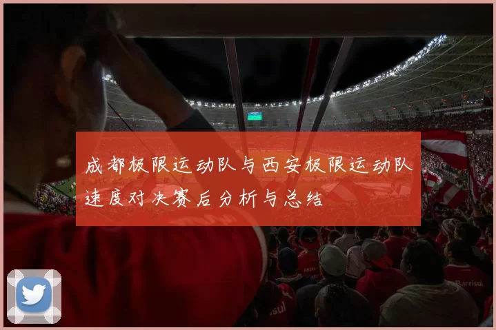 成都极限运动队与西安极限运动队速度对决赛后分析与总结