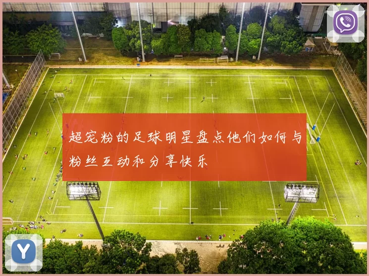 超宠粉的足球明星盘点他们如何与粉丝互动和分享快乐