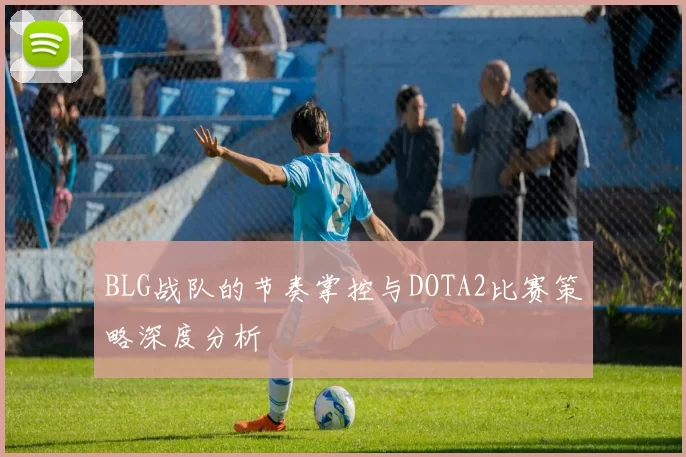 BLG战队的节奏掌控与DOTA2比赛策略深度分析