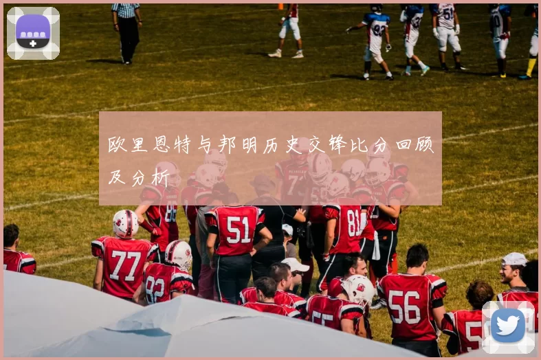欧里恩特与邦明历史交锋比分回顾及分析