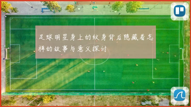 足球明星身上的纹身背后隐藏着怎样的故事与意义探讨