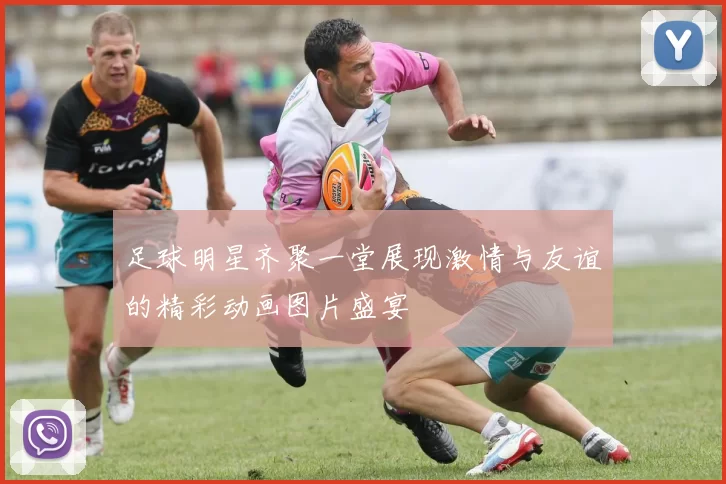 足球明星齐聚一堂展现激情与友谊的精彩动画图片盛宴
