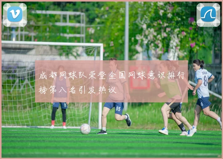 成都网球队荣登全国网球意识排行榜第八名引发热议