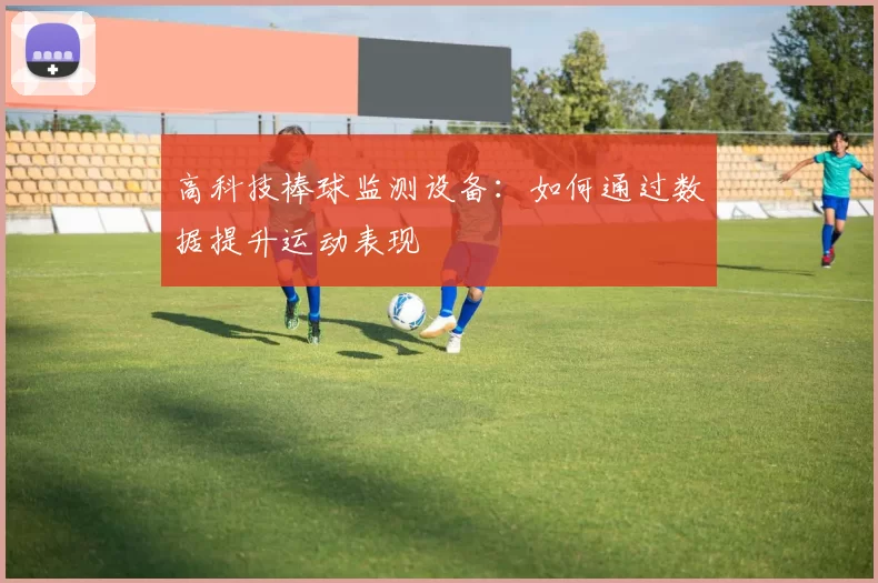 高科技棒球监测设备：如何通过数据提升运动表现