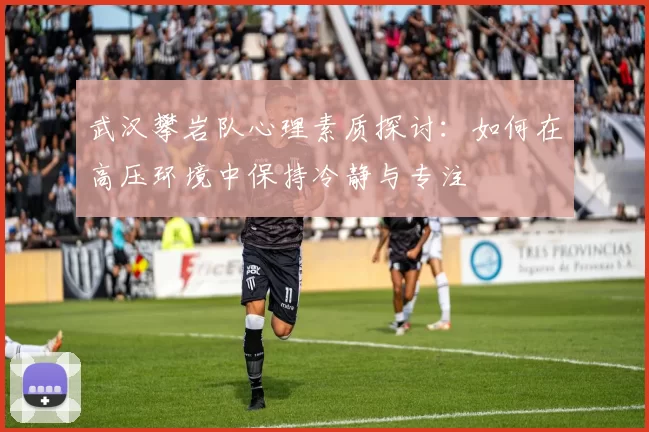 武汉攀岩队心理素质探讨：如何在高压环境中保持冷静与专注