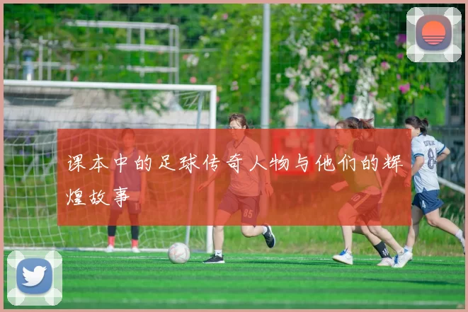 课本中的足球传奇人物与他们的辉煌故事