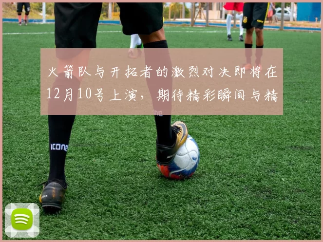 火箭队与开拓者的激烈对决即将在12月10号上演，期待精彩瞬间与精彩表现