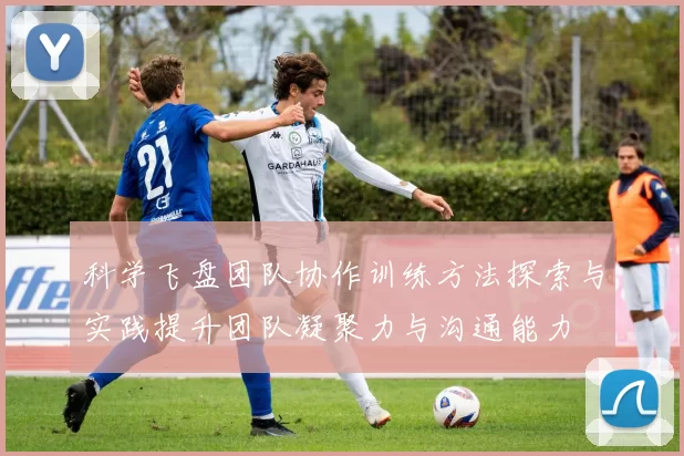 科学飞盘团队协作训练方法探索与实践提升团队凝聚力与沟通能力