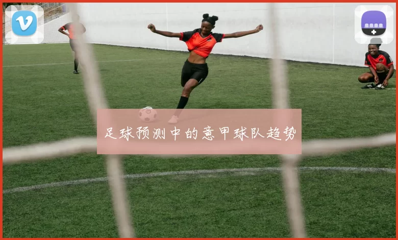 足球预测中的意甲球队趋势