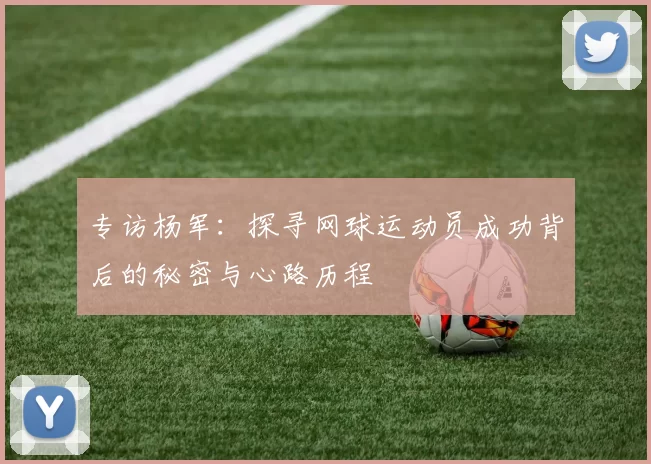 专访杨军：探寻网球运动员成功背后的秘密与心路历程