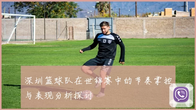 深圳篮球队在世锦赛中的节奏掌控与表现分析探讨