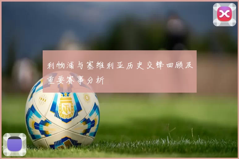 利物浦与塞维利亚历史交锋回顾及重要赛事分析