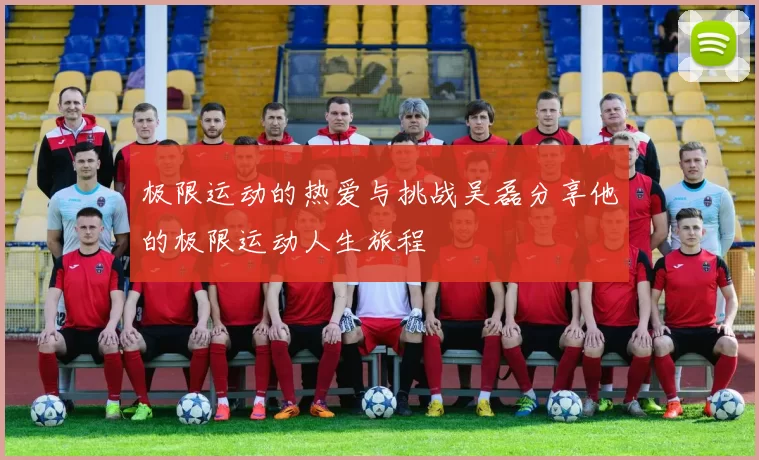 极限运动的热爱与挑战吴磊分享他的极限运动人生旅程