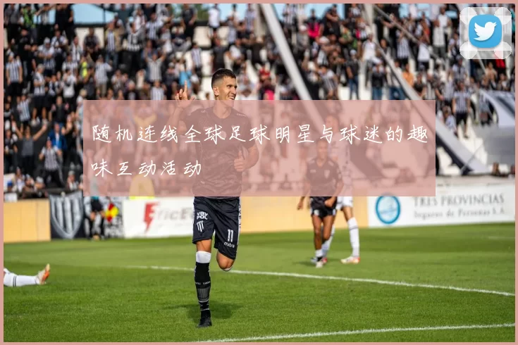 随机连线全球足球明星与球迷的趣味互动活动