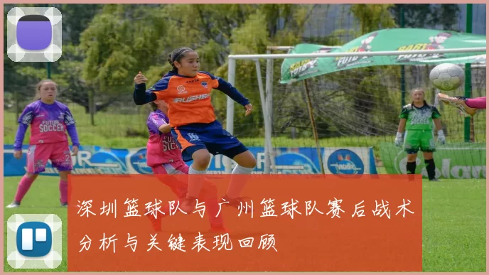 深圳篮球队与广州篮球队赛后战术分析与关键表现回顾