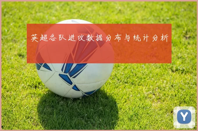 英超各队进攻数据分布与统计分析
