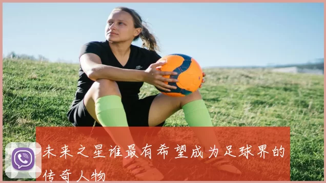 未来之星谁最有希望成为足球界的传奇人物