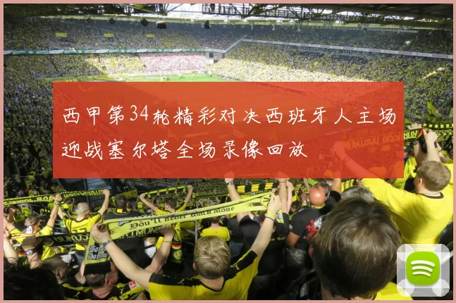 西甲第34轮精彩对决西班牙人主场迎战塞尔塔全场录像回放