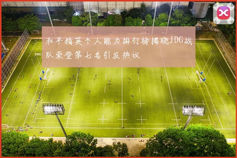 和平精英个人能力排行榜揭晓JDG战队荣登第七名引发热议