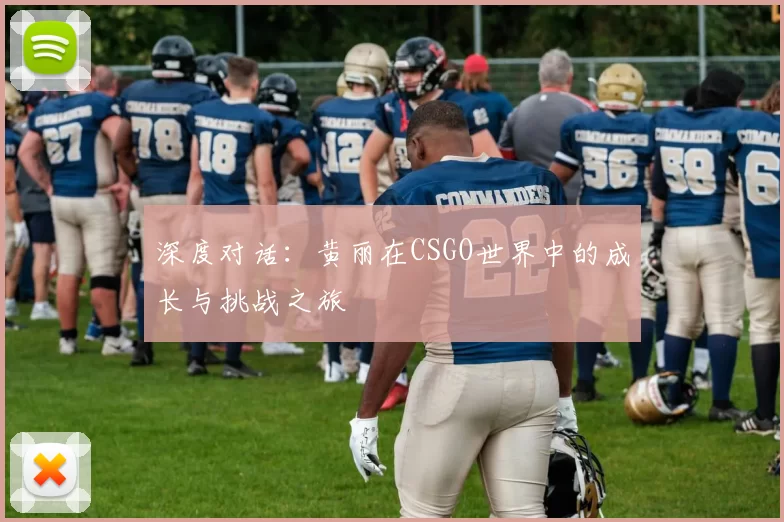 深度对话：黄丽在CSGO世界中的成长与挑战之旅