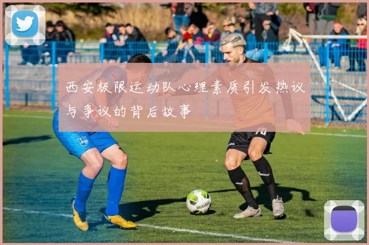 西安极限运动队心理素质引发热议与争议的背后故事