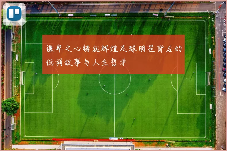 谦卑之心铸就辉煌足球明星背后的低调故事与人生哲学